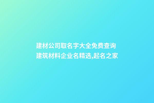 建材公司取名字大全免费查询 建筑材料企业名精选,起名之家
